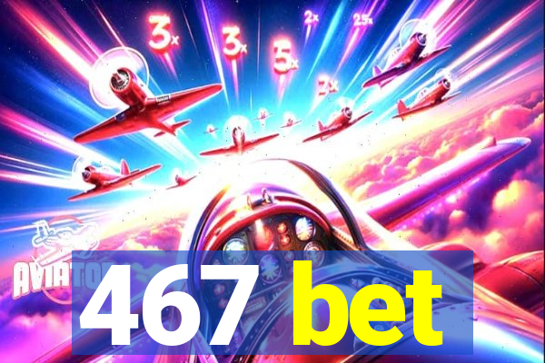 467 bet